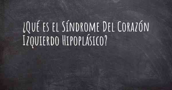 ¿Qué es el Síndrome Del Corazón Izquierdo Hipoplásico?