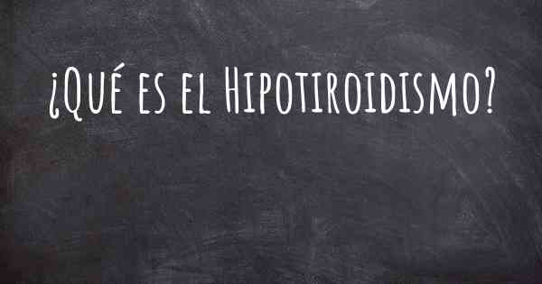 ¿Qué es el Hipotiroidismo?