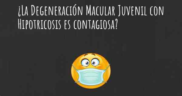 ¿La Degeneración Macular Juvenil con Hipotricosis es contagiosa?