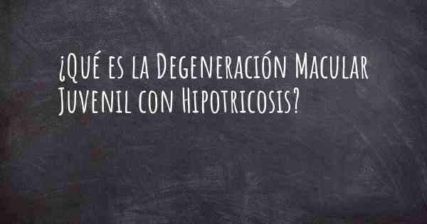 ¿Qué es la Degeneración Macular Juvenil con Hipotricosis?