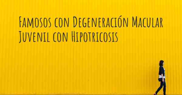 Famosos con Degeneración Macular Juvenil con Hipotricosis