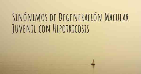 Sinónimos de Degeneración Macular Juvenil con Hipotricosis