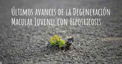 Últimos avances de la Degeneración Macular Juvenil con Hipotricosis
