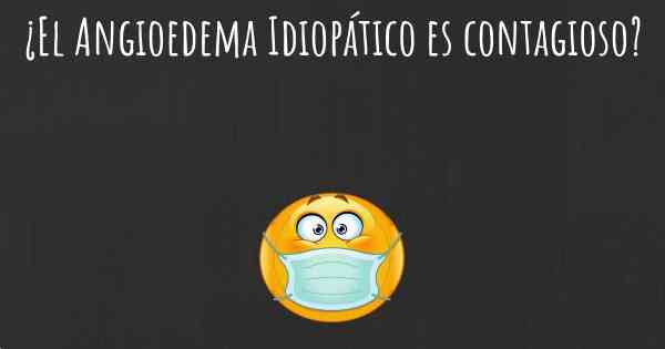 ¿El Angioedema Idiopático es contagioso?