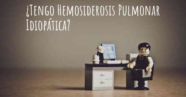 ¿Tengo Hemosiderosis Pulmonar Idiopática?