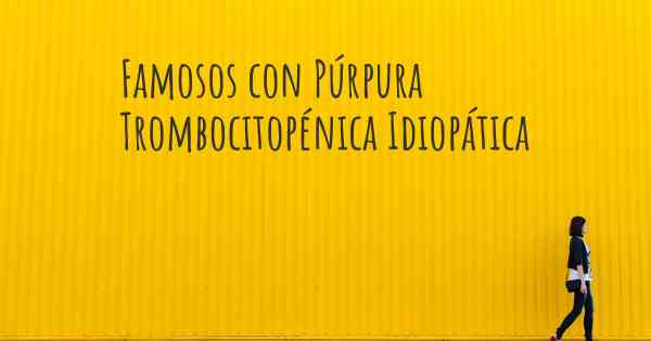 Famosos con Púrpura Trombocitopénica Idiopática