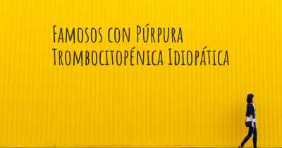 Famosos con Púrpura Trombocitopénica Idiopática