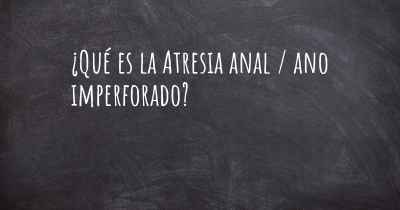 ¿Qué es la Atresia anal / ano imperforado?