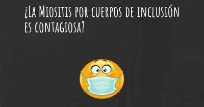 ¿La Miositis por cuerpos de inclusión es contagiosa?