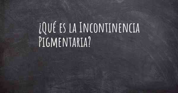 ¿Qué es la Incontinencia Pigmentaria?