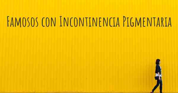 Famosos con Incontinencia Pigmentaria