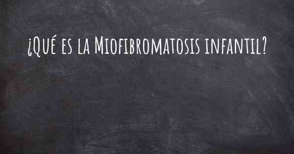 ¿Qué es la Miofibromatosis infantil?