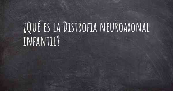 ¿Qué es la Distrofia neuroaxonal infantil?