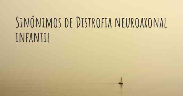 Sinónimos de Distrofia neuroaxonal infantil