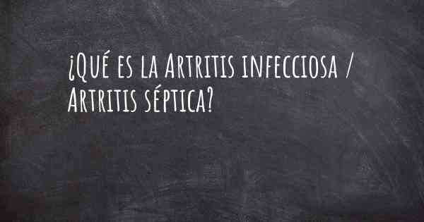¿Qué es la Artritis infecciosa / Artritis séptica?
