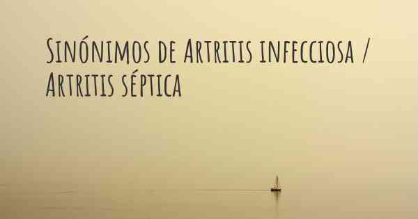 Sinónimos de Artritis infecciosa / Artritis séptica
