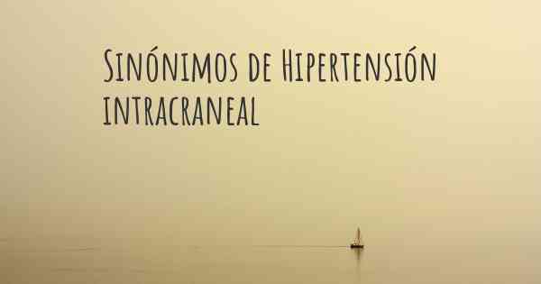 Sinónimos de Hipertensión intracraneal