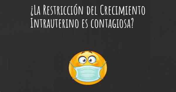 ¿La Restricción del Crecimiento Intrauterino es contagiosa?