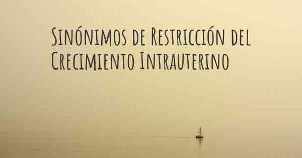 Sinónimos de Restricción del Crecimiento Intrauterino