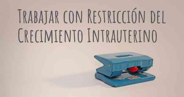 Trabajar con Restricción del Crecimiento Intrauterino