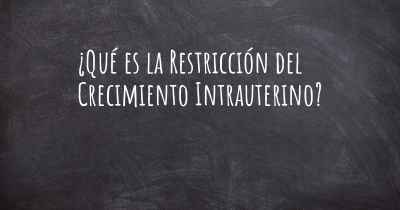 ¿Qué es la Restricción del Crecimiento Intrauterino?