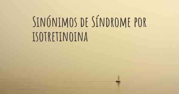 Sinónimos de Síndrome por isotretinoina
