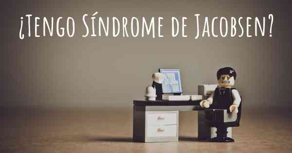 ¿Tengo Síndrome de Jacobsen?