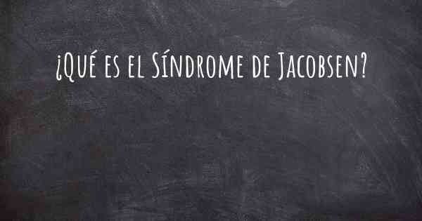 ¿Qué es el Síndrome de Jacobsen?