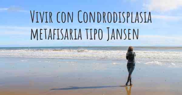 Vivir con Condrodisplasia metafisaria tipo Jansen