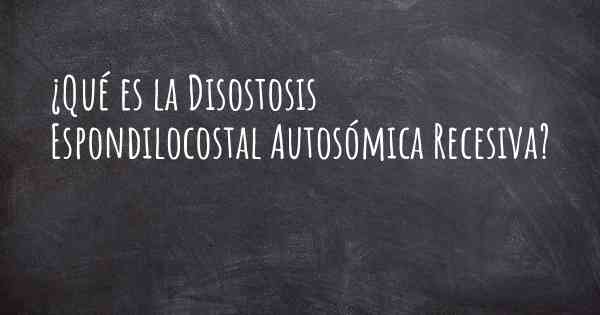 ¿Qué es la Disostosis Espondilocostal Autosómica Recesiva?