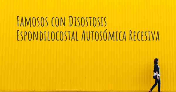 Famosos con Disostosis Espondilocostal Autosómica Recesiva