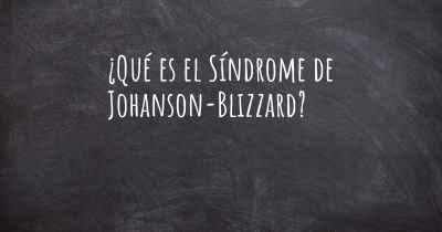 ¿Qué es el Síndrome de Johanson-Blizzard?