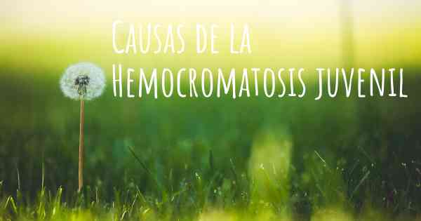 Causas de la Hemocromatosis juvenil