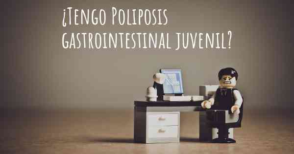 ¿Tengo Poliposis gastrointestinal juvenil?