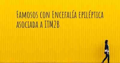 Famosos con Encefalía epiléptica asociada a ITM2B