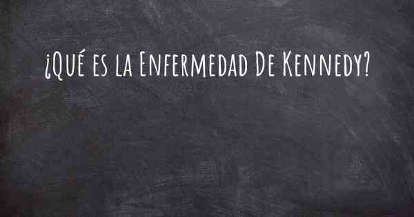 ¿Qué es la Enfermedad De Kennedy?