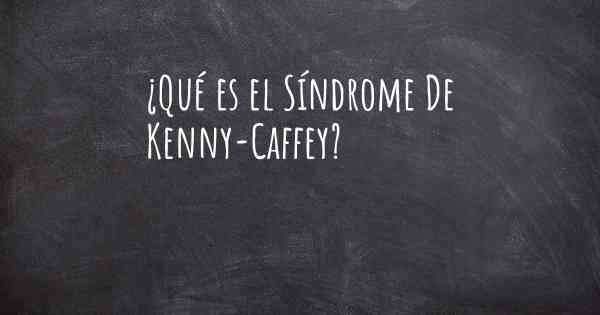 ¿Qué es el Síndrome De Kenny-Caffey?