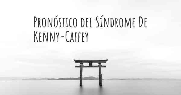 Pronóstico del Síndrome De Kenny-Caffey