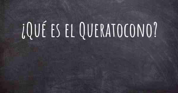 ¿Qué es el Queratocono?