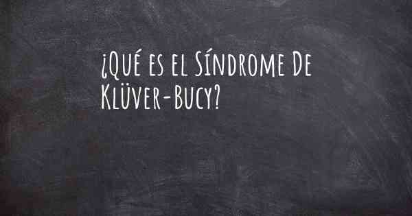 ¿Qué es el Síndrome De Klüver-Bucy?