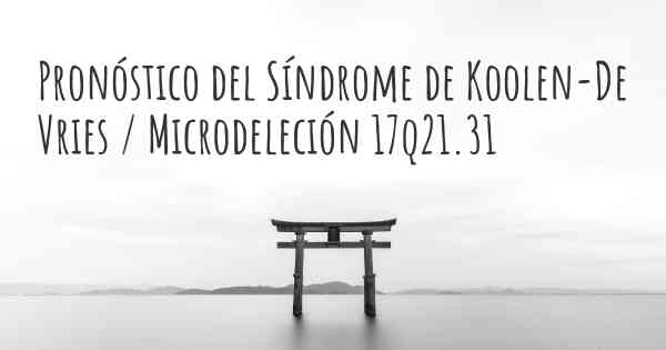 Pronóstico del Síndrome de Koolen-De Vries / Microdeleción 17q21.31