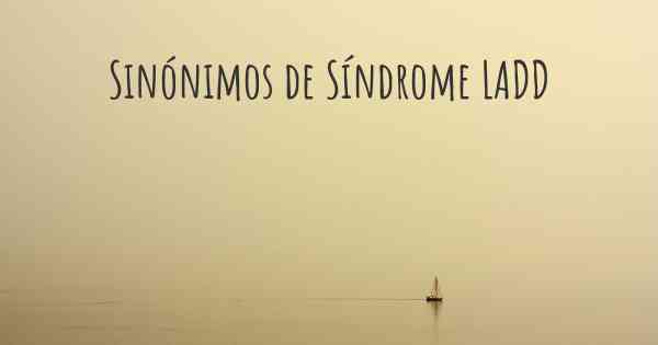 Sinónimos de Síndrome LADD
