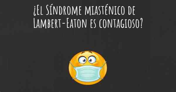 ¿El Síndrome miasténico de Lambert-Eaton es contagioso?