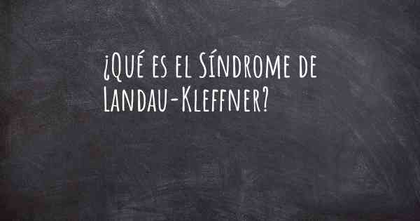 ¿Qué es el Síndrome de Landau-Kleffner?