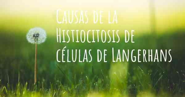Causas de la Histiocitosis de células de Langerhans