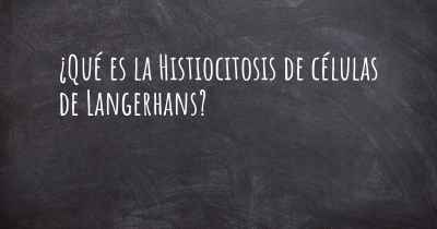 ¿Qué es la Histiocitosis de células de Langerhans?