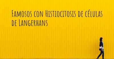 Famosos con Histiocitosis de células de Langerhans