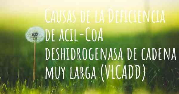 Causas de la Deficiencia de acil-CoA deshidrogenasa de cadena muy larga (VLCADD)