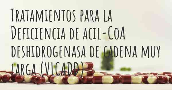 Tratamientos para la Deficiencia de acil-CoA deshidrogenasa de cadena muy larga (VLCADD)