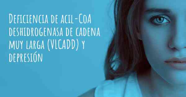 Deficiencia de acil-CoA deshidrogenasa de cadena muy larga (VLCADD) y depresión